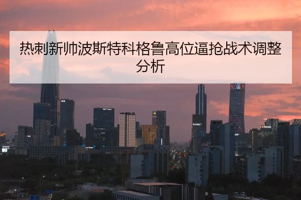 热刺新帅波斯特科格鲁高位逼抢战术调整分析