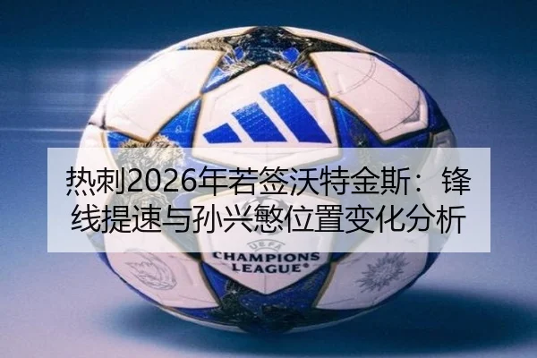 热刺2026年若签沃特金斯：锋线提速与孙兴慜位置变化分析